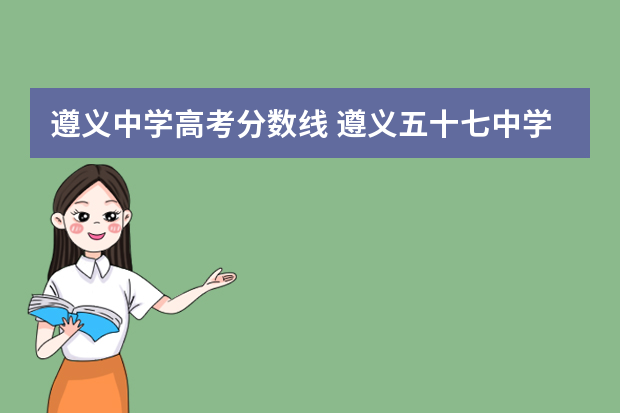 遵义中学高考分数线 遵义五十七中学录取分数线